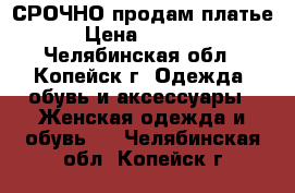 СРОЧНО продам платье › Цена ­ 1 350 - Челябинская обл., Копейск г. Одежда, обувь и аксессуары » Женская одежда и обувь   . Челябинская обл.,Копейск г.